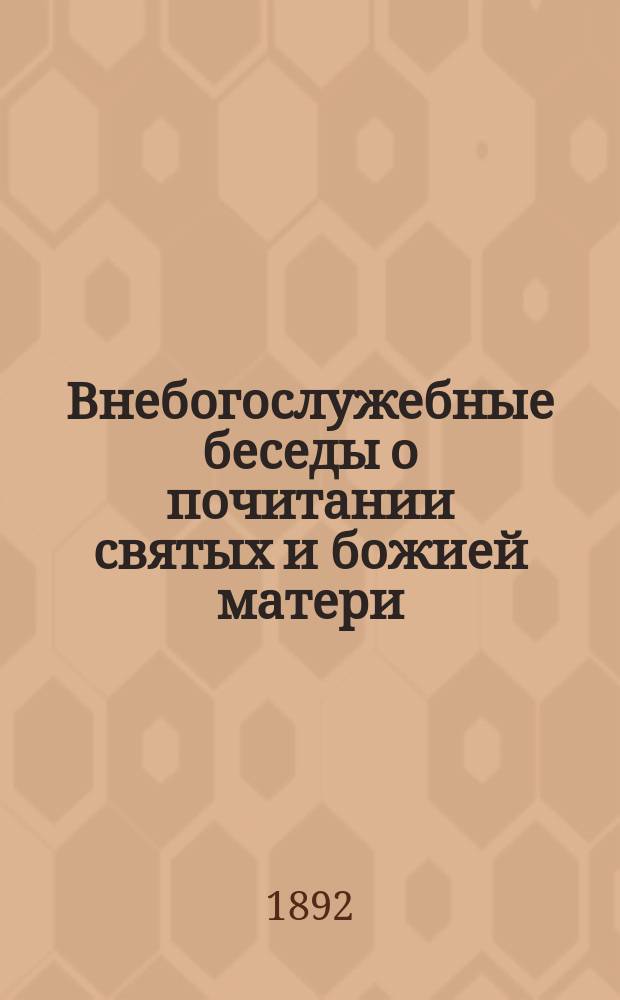 Внебогослужебные беседы о почитании святых и божией матери