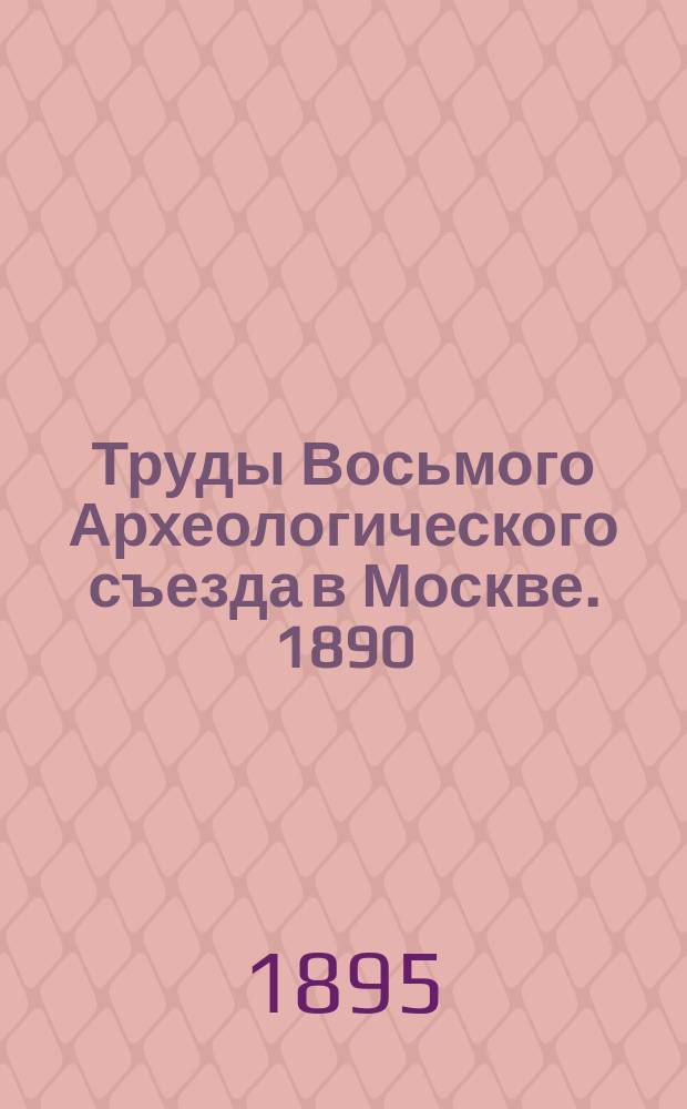 Труды Восьмого Археологического съезда в Москве. 1890 : Т. 1. Т. 2 : [Сборник]