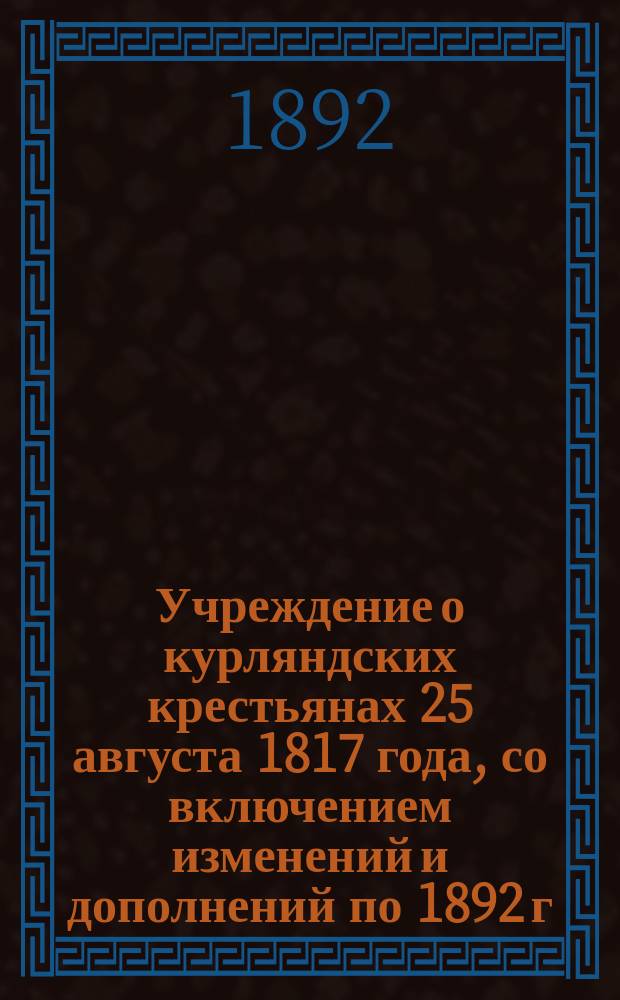 Учреждение о курляндских крестьянах 25 августа 1817 года, со включением изменений и дополнений по 1892 г.