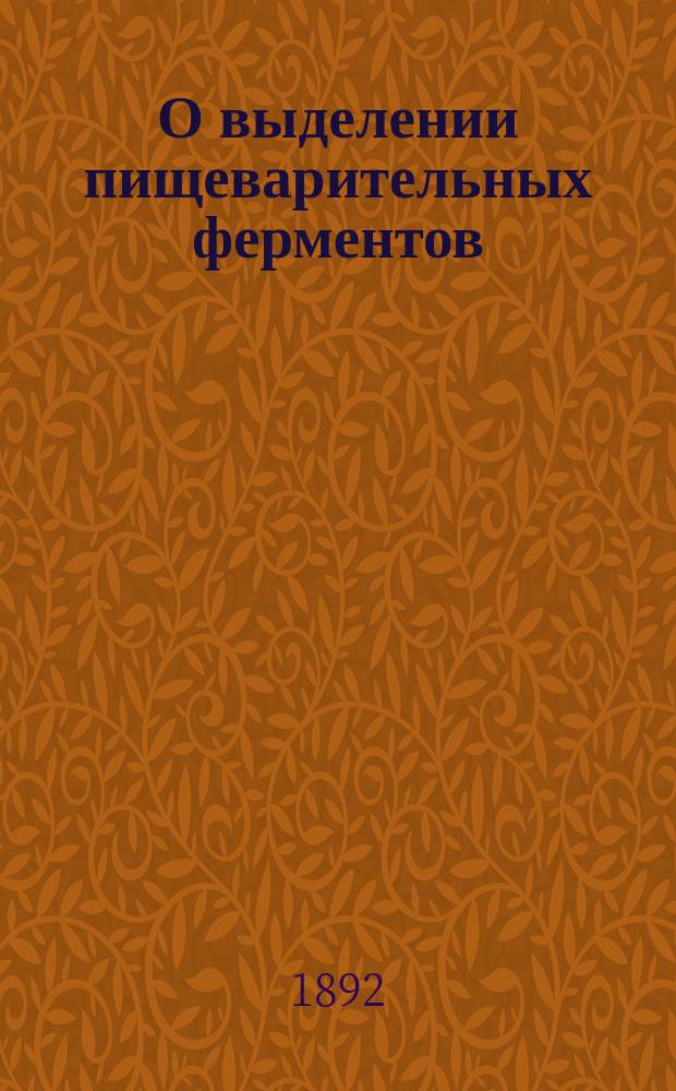 О выделении пищеварительных ферментов (пепсина, трипсина, птиалина) из организма здоровых и больных людей : Дис. на степ. д-ра мед. И.А. Бендерского