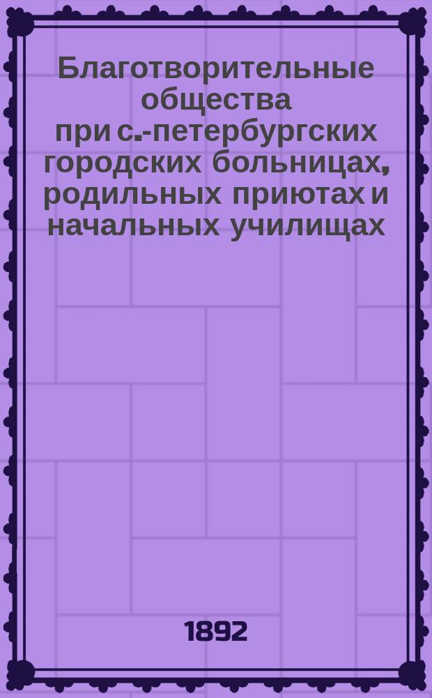 Благотворительные общества при с.-петербургских городских больницах, родильных приютах и начальных училищах