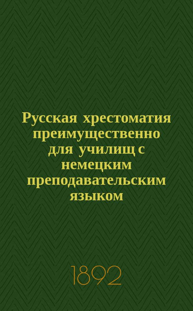 Русская хрестоматия преимущественно для училищ с немецким преподавательским языком : В 3 ч. Ч. 1 : Для первых двух классов гимназий, реальных и начальных училищ
