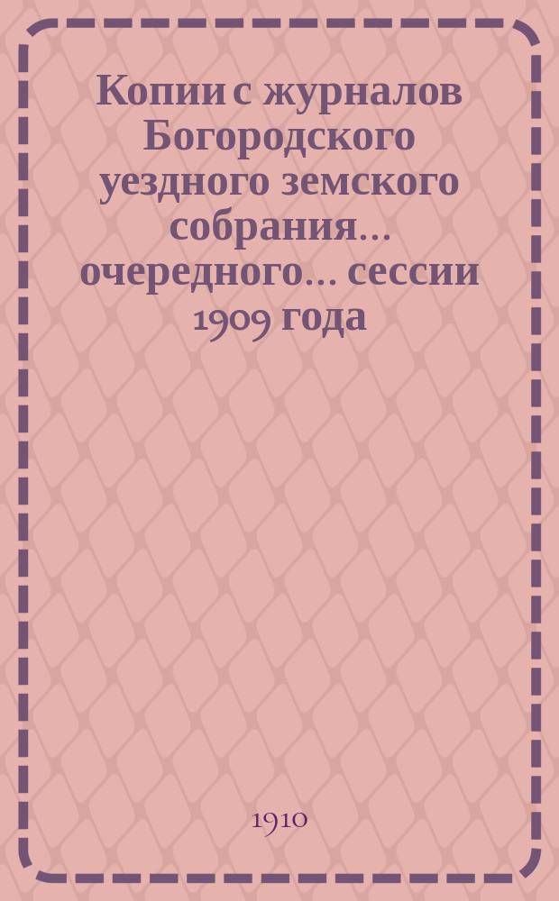Копии с журналов Богородского уездного земского собрания... очередного ... сессии 1909 года