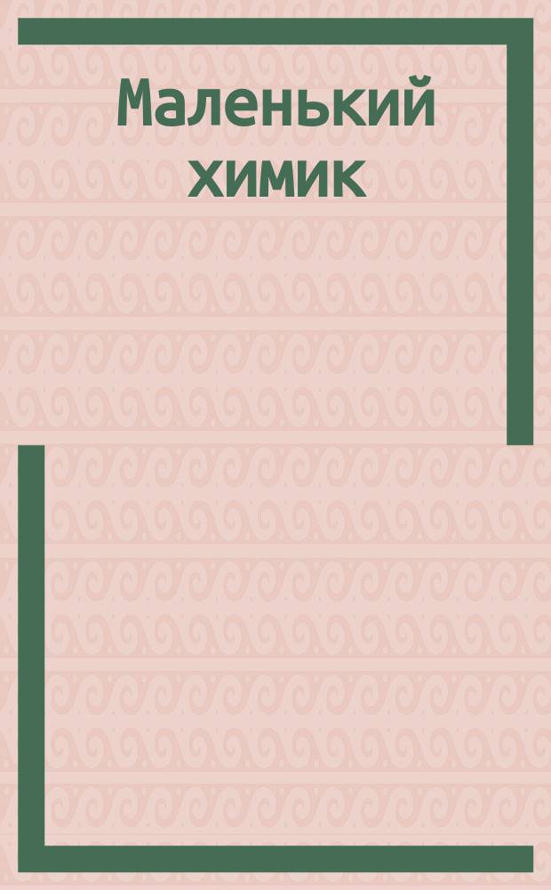 Маленький химик : Общедоступ. хим. опыты