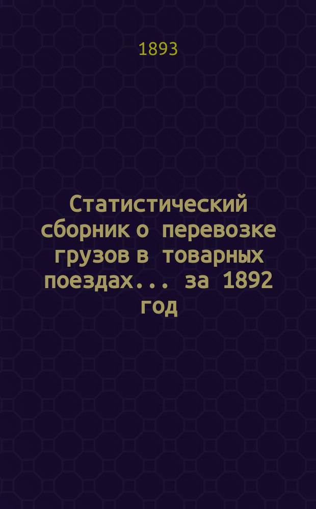 Статистический сборник о перевозке грузов в товарных поездах... ... за 1892 год