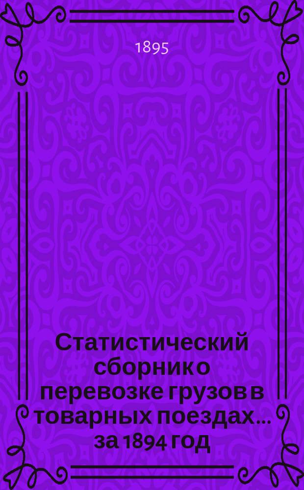 Статистический сборник о перевозке грузов в товарных поездах... ... за 1894 год