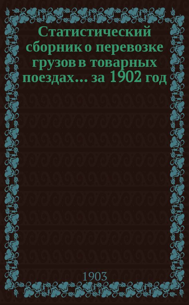 Статистический сборник о перевозке грузов в товарных поездах... ... за 1902 год