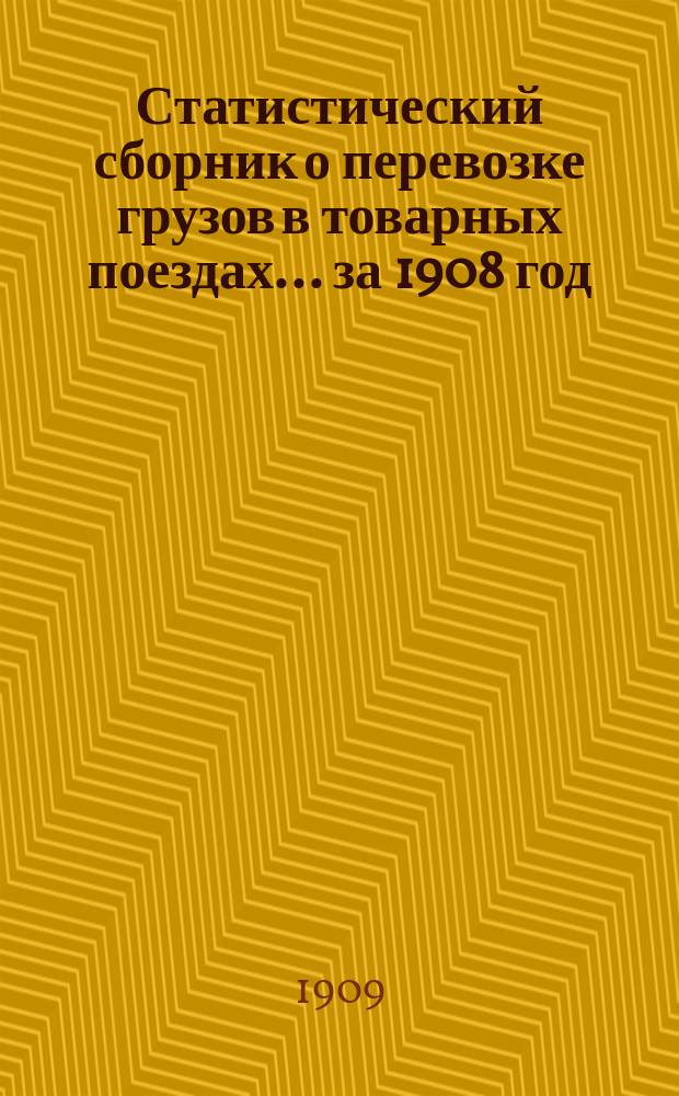 Статистический сборник о перевозке грузов в товарных поездах... ... за 1908 год