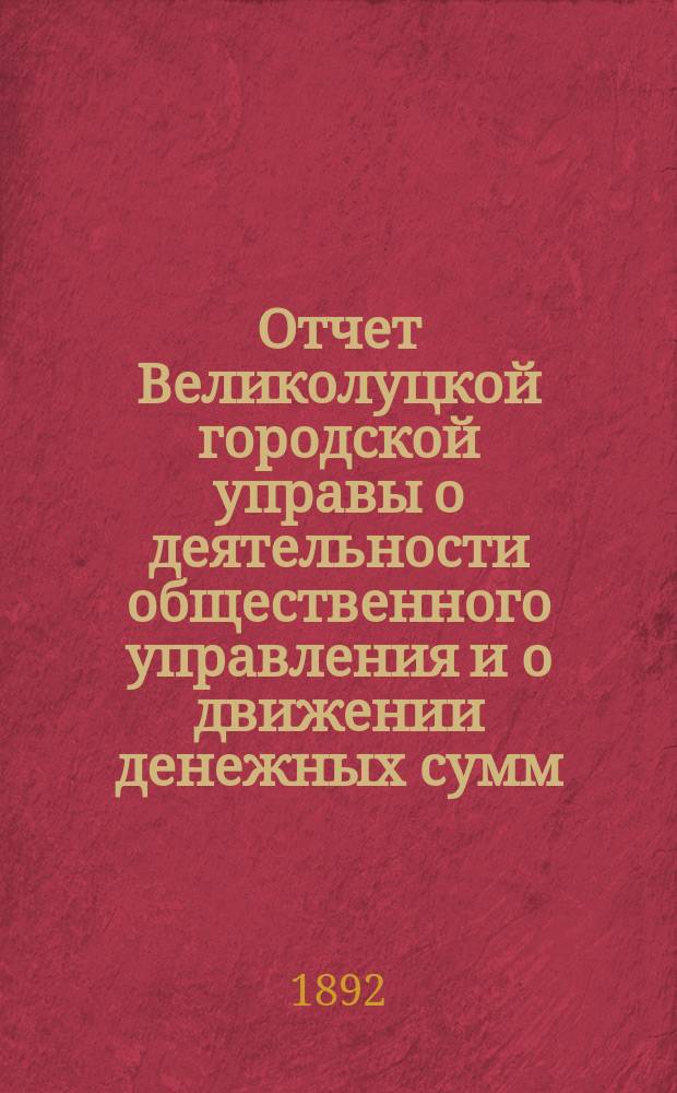 Отчет Великолуцкой городской управы о деятельности общественного управления и о движении денежных сумм... ... за 1891 год