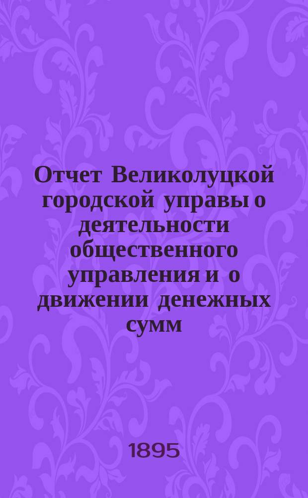Отчет Великолуцкой городской управы о деятельности общественного управления и о движении денежных сумм... ... за 1894 год