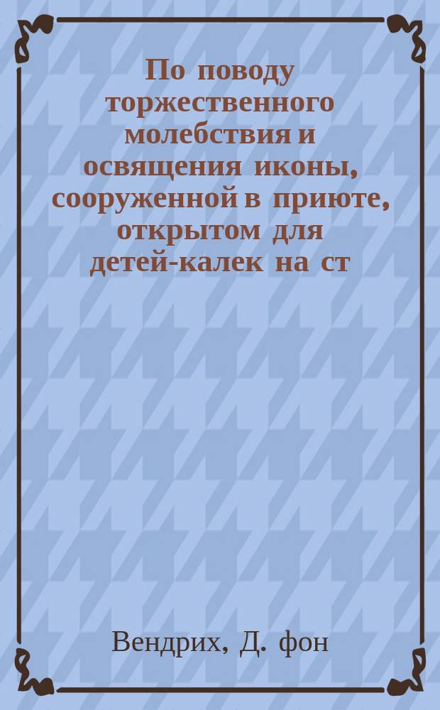 По поводу торжественного молебствия и освящения иконы, сооруженной в приюте, открытом для детей-калек на ст. Удельной, Финляндской железной дороги