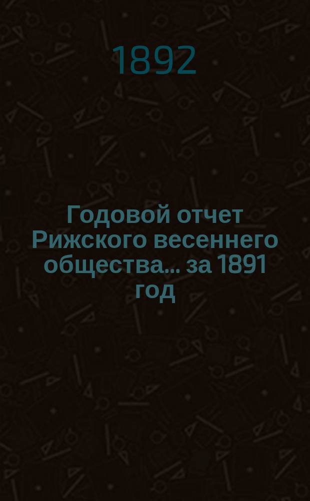 Годовой отчет Рижского весеннего общества... за 1891 год