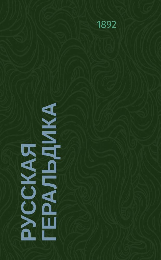 Русская геральдика : История и описание рус. гербов, с изображением всех дворян. гербов, внес. в общ. гербовник Всерос. имп. Вып. 1-. Вып. 1