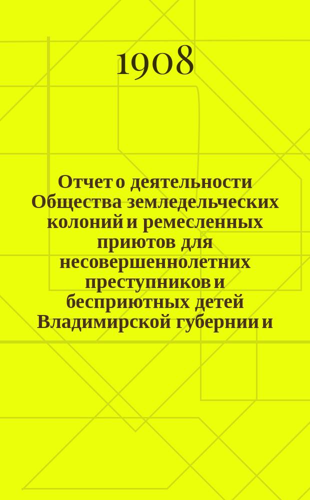 Отчет о деятельности Общества земледельческих колоний и ремесленных приютов для несовершеннолетних преступников и бесприютных детей Владимирской губернии и ... Владимирской исправительной ремесленно-земледельческой колонии ... за 1904 год (с 1-го января 1904 года по 1-е января 1905 года)