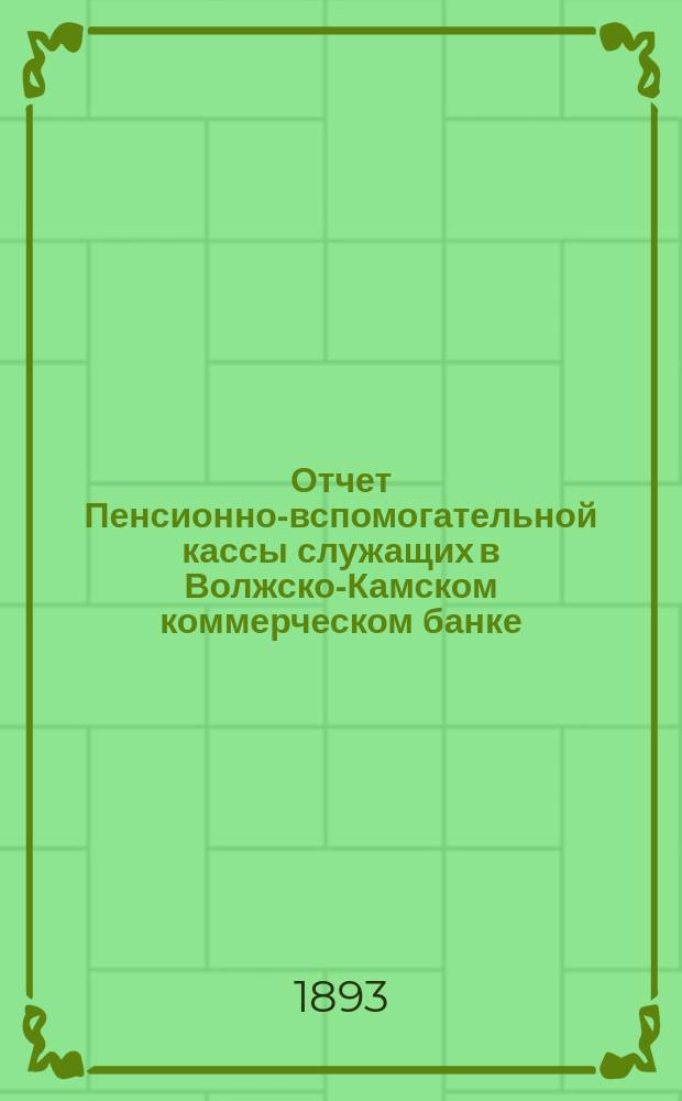 Отчет Пенсионно-вспомогательной кассы служащих в Волжско-Камском коммерческом банке... ... за 1892 год