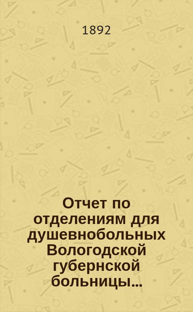 Отчет по отделениям для душевнобольных Вологодской губернской больницы ...