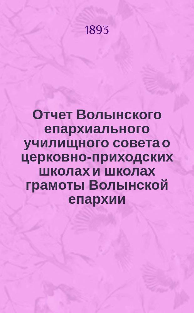 Отчет Волынского епархиального училищного совета о церковно-приходских школах и школах грамоты Волынской епархии ... ... за 1891-92 учебный год