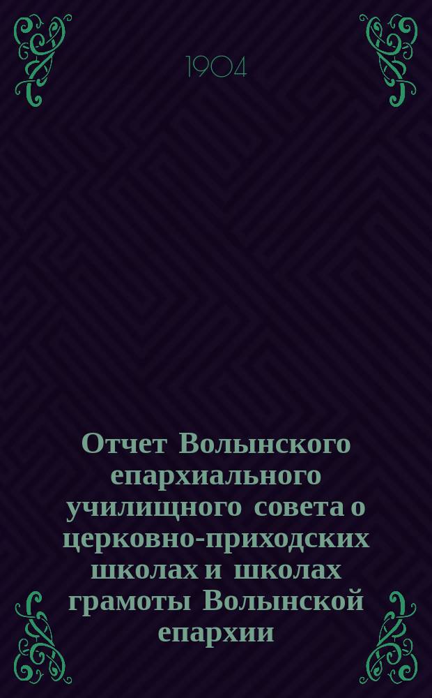 Отчет Волынского епархиального училищного совета о церковно-приходских школах и школах грамоты Волынской епархии ... ... в 1902-1903 учебном году
