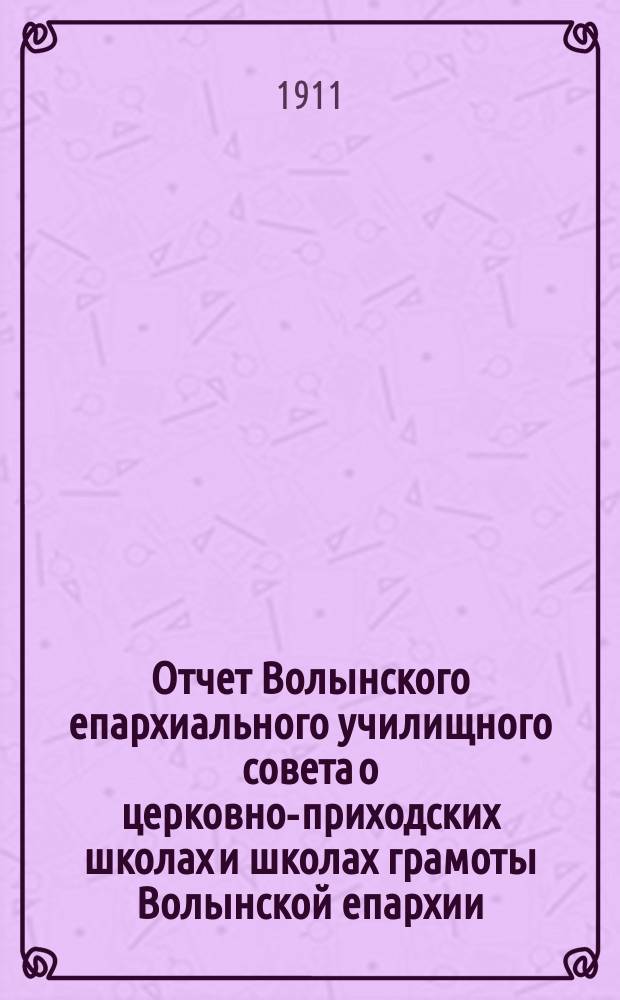 Отчет Волынского епархиального училищного совета о церковно-приходских школах и школах грамоты Волынской епархии ... ... за 1909-1910 учебный год