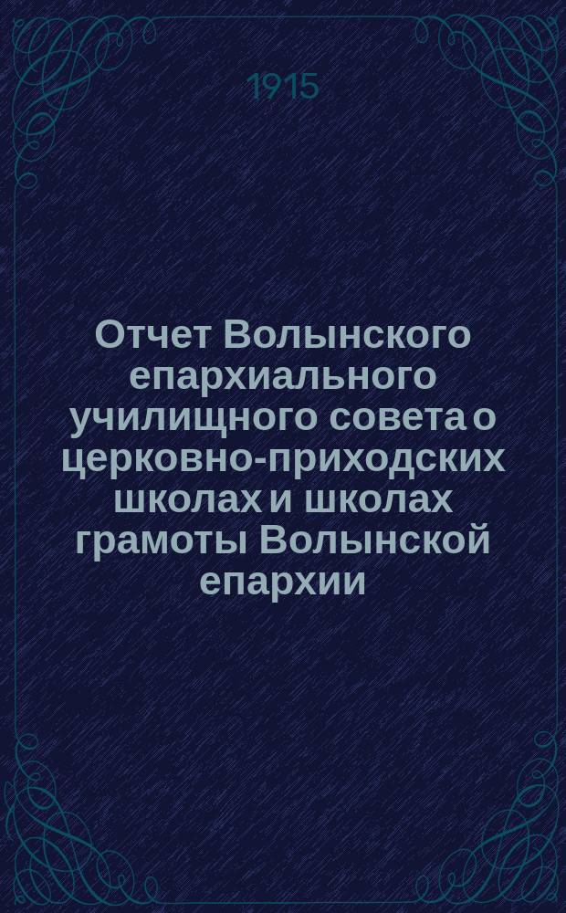 Отчет Волынского епархиального училищного совета о церковно-приходских школах и школах грамоты Волынской епархии ... ... за 1913-1914-й учебный год