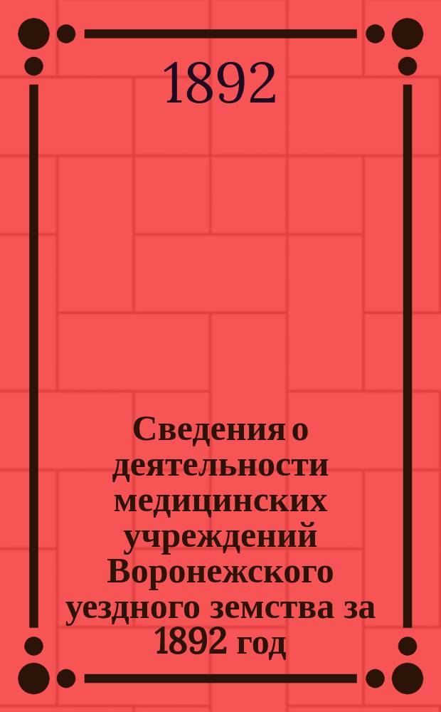Сведения о деятельности медицинских учреждений Воронежского уездного земства за 1892 год