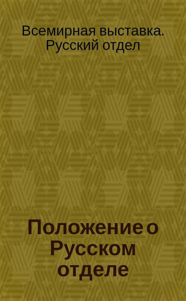 Положение о Русском отделе : Распределение допускаемых на Выставку предметов и другие постановления, касающиеся участия русских экспонентов в этой Выставке : Утв. г. министром финансов 11 янв. 1892 г.