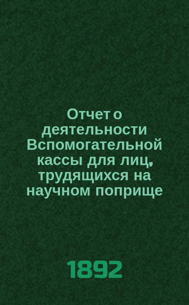 Отчет о деятельности Вспомогательной кассы для лиц, трудящихся на научном поприще, имени д-ра Иосифа Мяновского ... 10-й ... за 1891 год