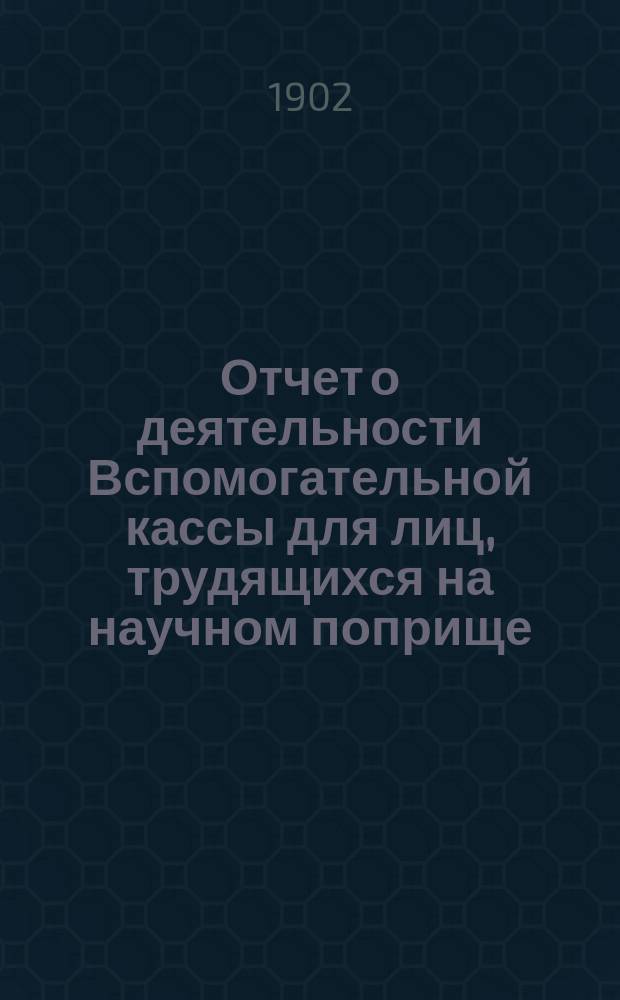Отчет о деятельности Вспомогательной кассы для лиц, трудящихся на научном поприще, имени д-ра Иосифа Мяновского ... 20-й ... за 1901 год