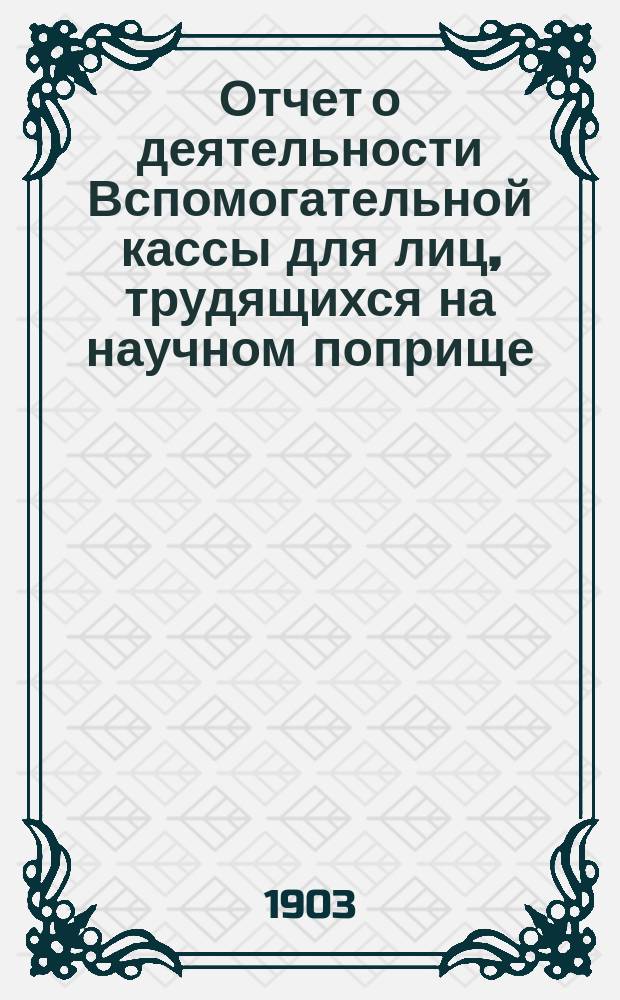 Отчет о деятельности Вспомогательной кассы для лиц, трудящихся на научном поприще, имени д-ра Иосифа Мяновского ... 21-й ... за 1902 год