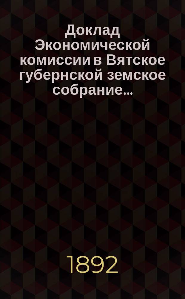 Доклад Экономической комиссии в Вятское губернской земское собрание...