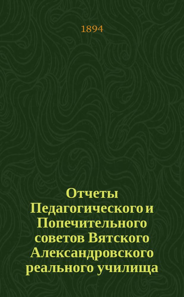 Отчеты Педагогического и Попечительного советов Вятского Александровского реального училища... за 1893 год