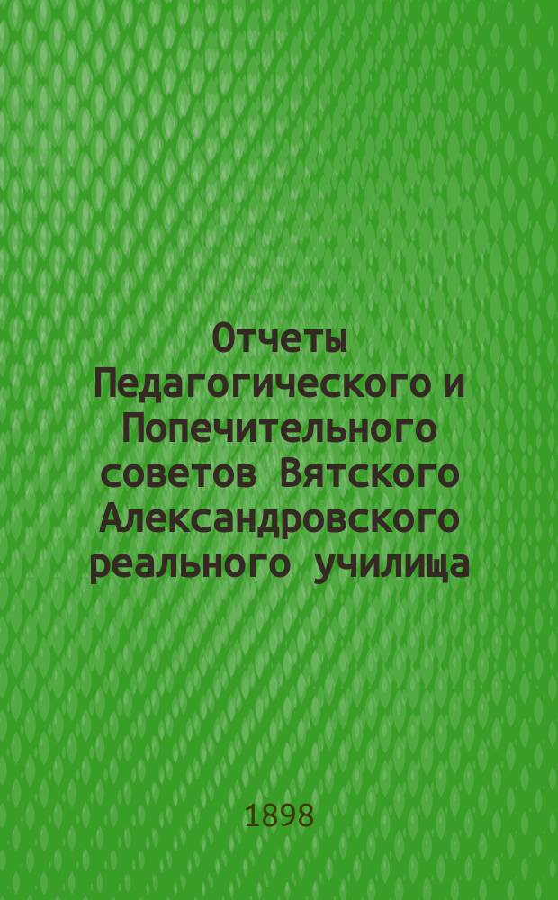 Отчеты Педагогического и Попечительного советов Вятского Александровского реального училища... за 1897 год
