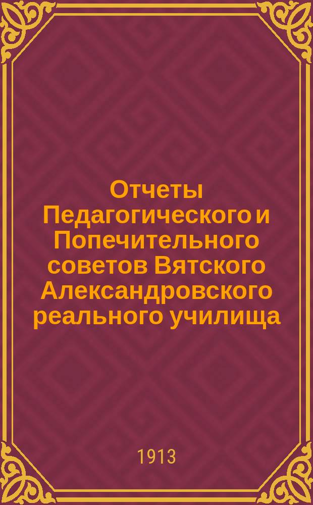 Отчеты Педагогического и Попечительного советов Вятского Александровского реального училища... за 1912 год