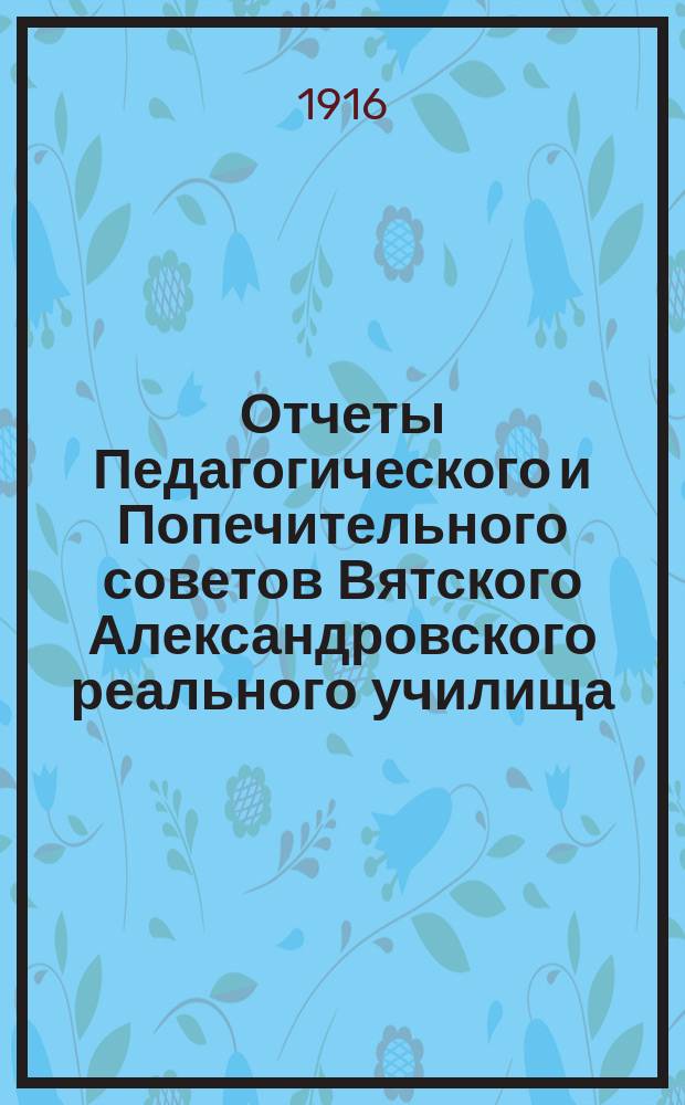 Отчеты Педагогического и Попечительного советов Вятского Александровского реального училища... за 1915 год