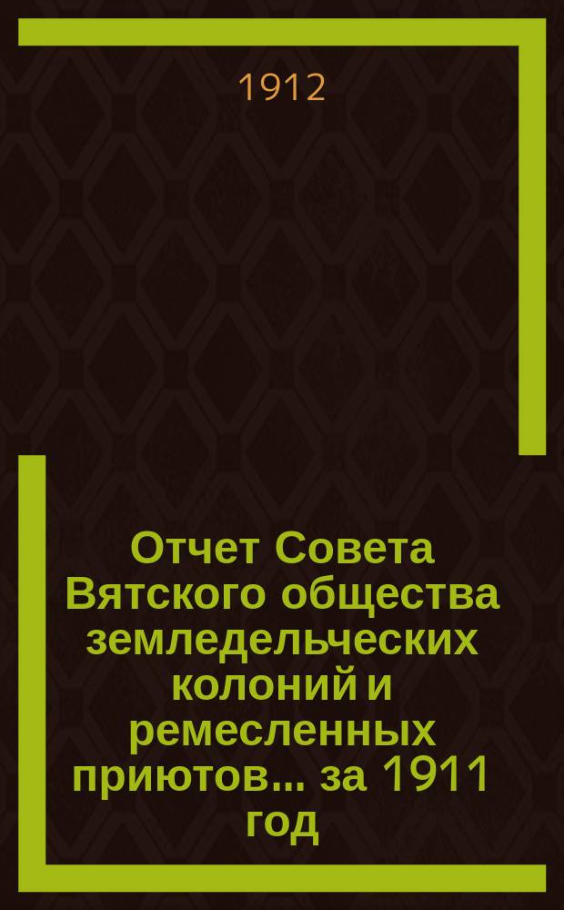 Отчет Совета Вятского общества земледельческих колоний и ремесленных приютов... за 1911 год