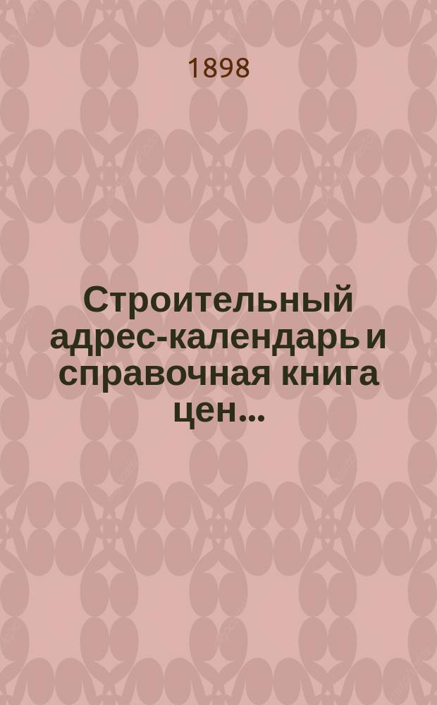 Строительный адрес-календарь и справочная книга цен .. : Изд. и сост. при С.-Петерб. о-ве архит. и с его одобрения гражд. инж. М.Ф. Гейслер. ... на 1898 год