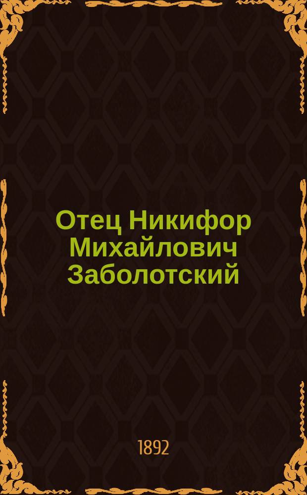 Отец Никифор Михайлович Заболотский : (Некролог)
