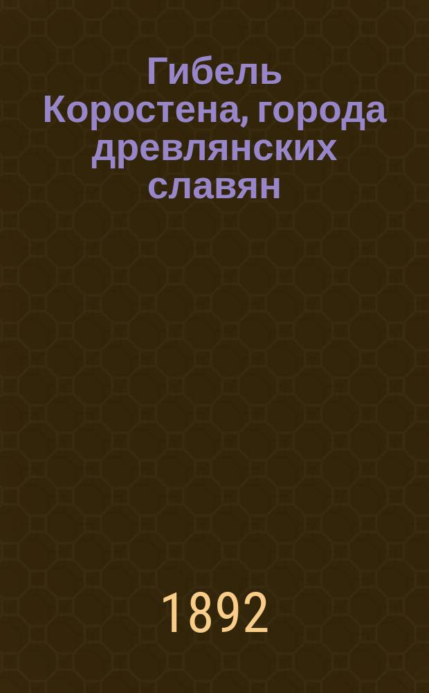 Гибель Коростена, города древлянских славян : Ист. повесть из времен языч. Руси