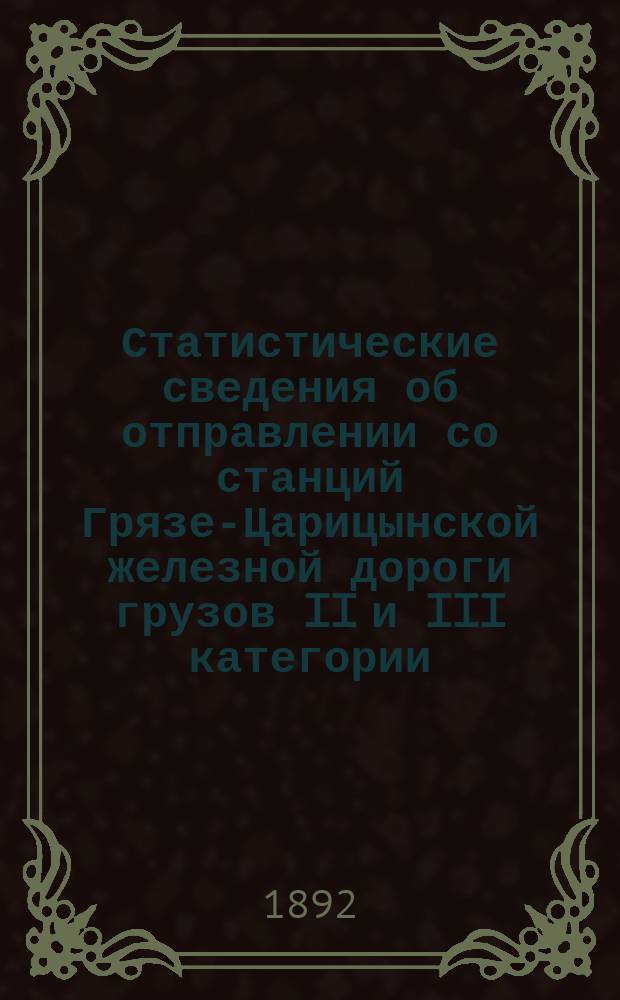 Статистические сведения об отправлении со станций Грязе-Царицынской железной дороги грузов II и III категории...