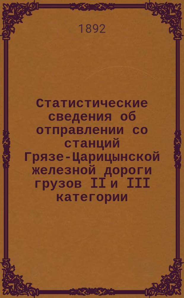 Статистические сведения об отправлении со станций Грязе-Царицынской железной дороги грузов II и III категории... ... за 1891 год