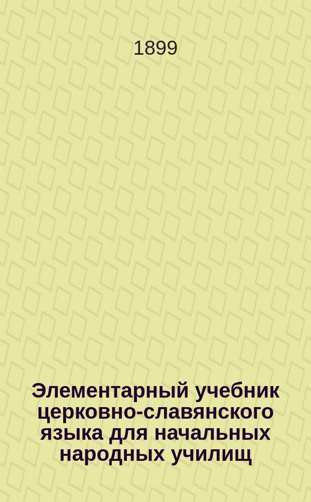 Элементарный учебник церковно-славянского языка для начальных народных училищ
