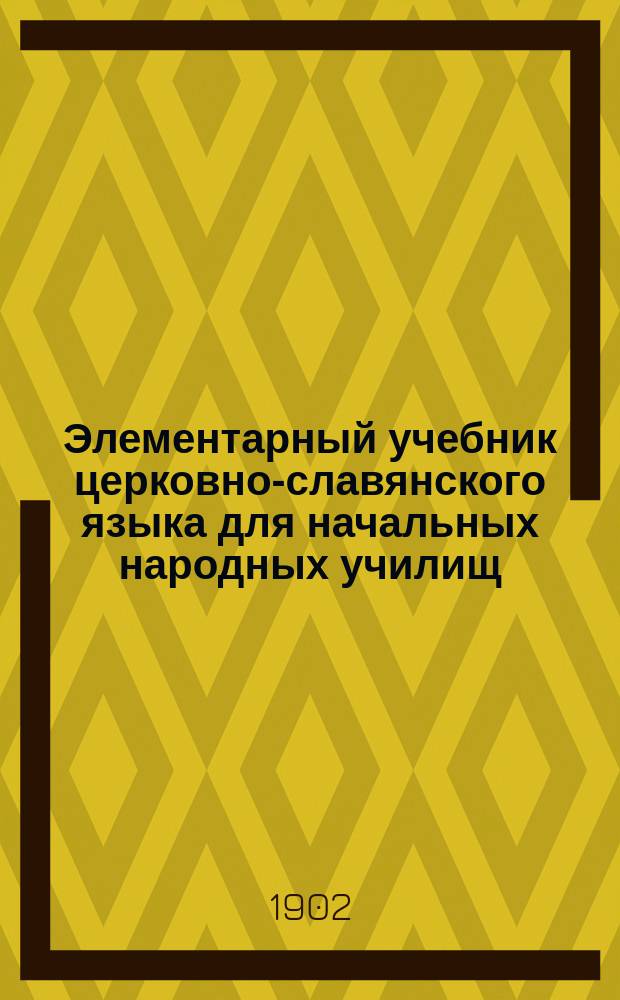 Элементарный учебник церковно-славянского языка для начальных народных училищ
