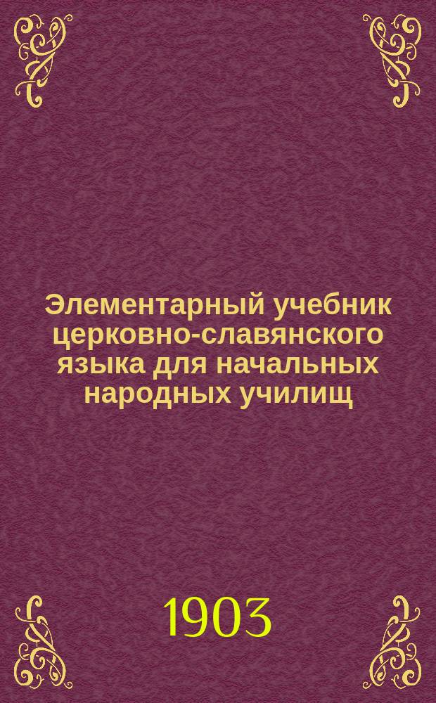 Элементарный учебник церковно-славянского языка для начальных народных училищ