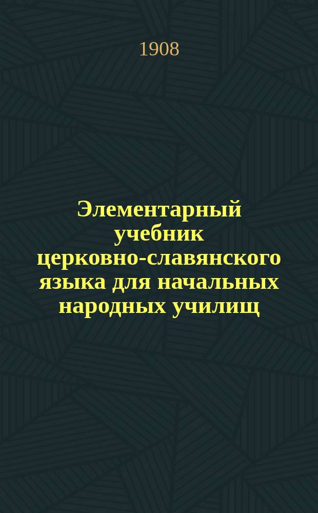 Элементарный учебник церковно-славянского языка для начальных народных училищ