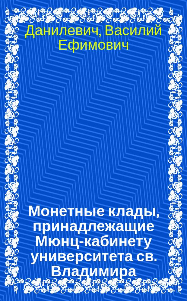 ...Монетные клады, принадлежащие Мюнц-кабинету университета св. Владимира : I-II