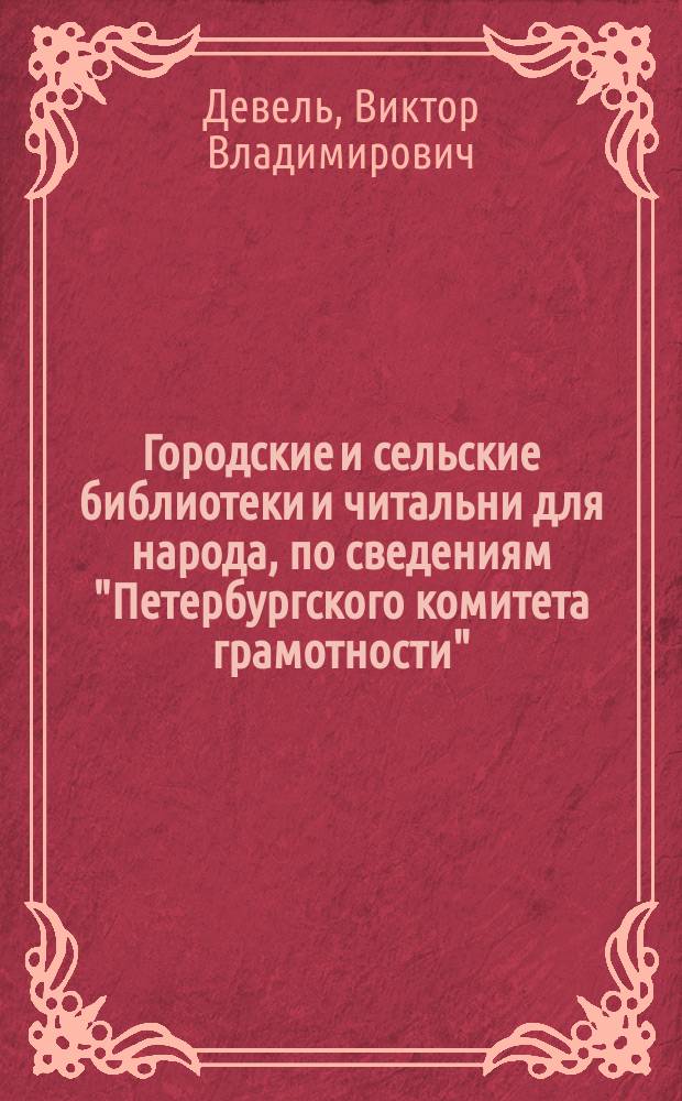 Городские и сельские библиотеки и читальни для народа, по сведениям "Петербургского комитета грамотности" : (Докл. общ. собр. "Петерб. ком. грамотности"