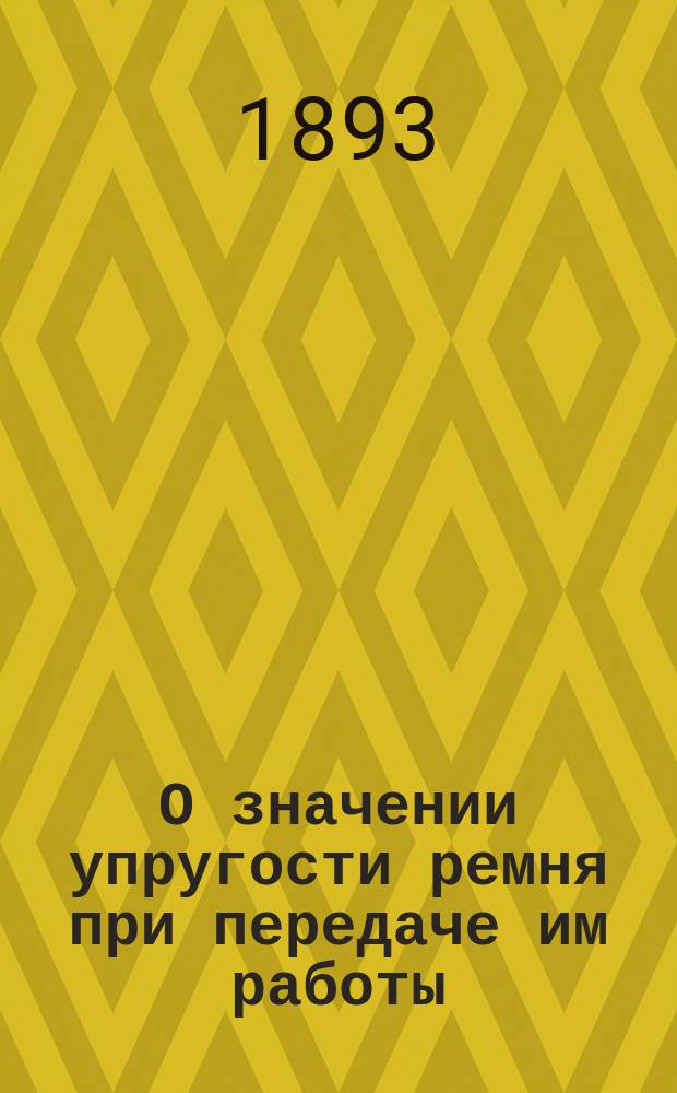 О значении упругости ремня при передаче им работы : Монография Михаила Демьянова, проф. С.-Петерб. технол. ин-та. [Вып. 1-3]. [Вып. 2]