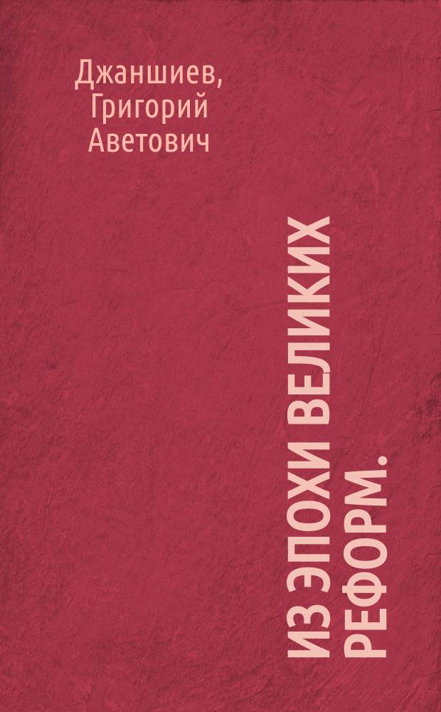 Из эпохи великих реформ. (Освобождение крестьян Отмена телесного наказания Цензурная реформа Новый суд и пр.) : Ист. справка