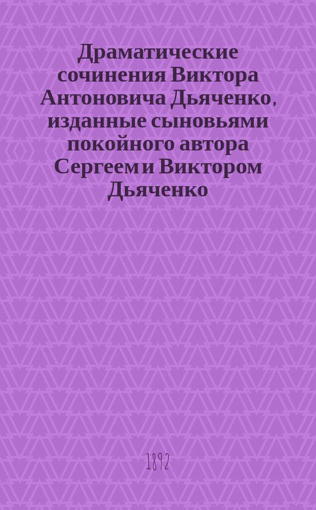 Драматические сочинения Виктора Антоновича Дьяченко, изданные сыновьями покойного автора Сергеем и Виктором Дьяченко. Т. 2. 1864-1867 : Гувернер ; Нынешняя любовь ; Светские ширмы ; Семейные пороги