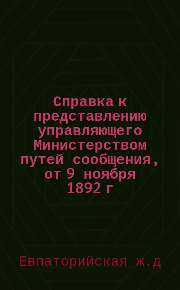 Справка к представлению управляющего Министерством путей сообщения, от 9 ноября 1892 г. за № 17160, об учреждении Общества Евпаторийской железной дороги и порта